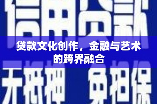 凉山贷款文化创作，金融与艺术的跨界融合