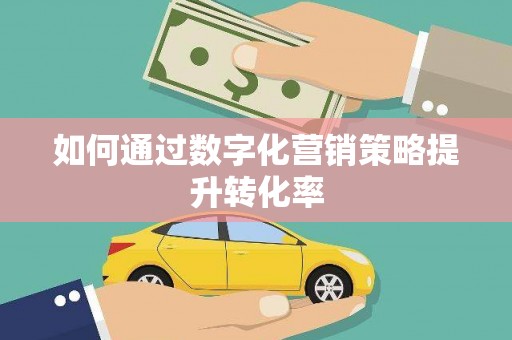 凉山如何通过数字化营销策略提升转化率