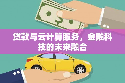 凉山贷款与云计算服务，金融科技的未来融合
