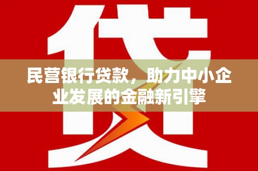 凉山民营银行贷款，助力中小企业发展的金融新引擎