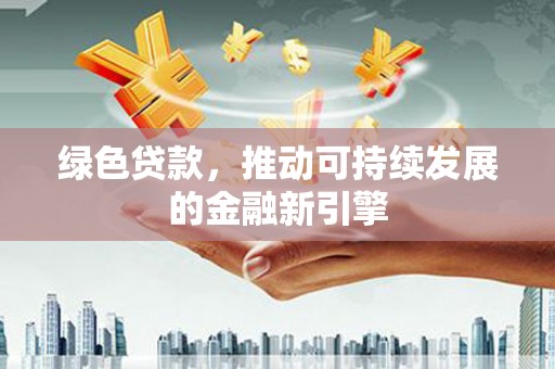 凉山绿色贷款，推动可持续发展的金融新引擎