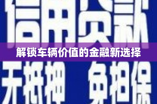 凉山解锁车辆价值的金融新选择