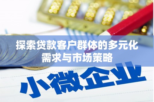 凉山探索贷款客户群体的多元化需求与市场策略