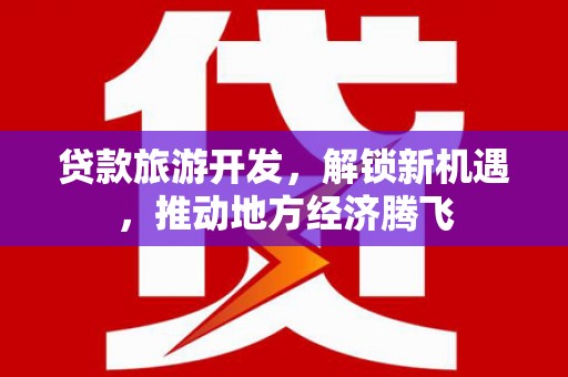 凉山贷款旅游开发，解锁新机遇，推动地方经济腾飞