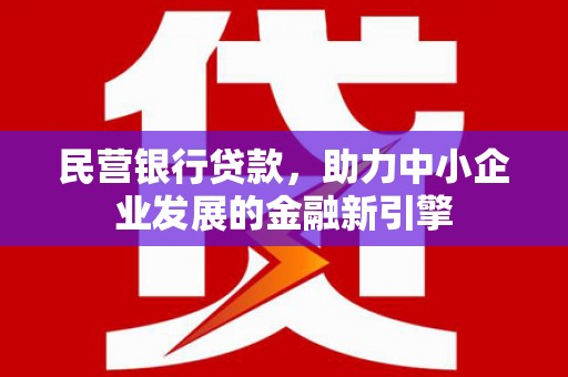 凉山民营银行贷款，助力中小企业发展的金融新引擎