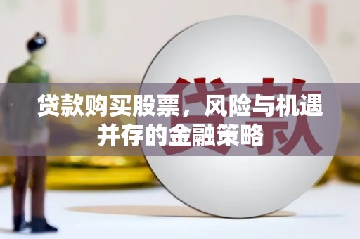 凉山贷款购买股票，风险与机遇并存的金融策略
