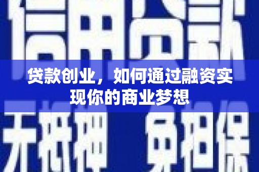 凉山贷款创业，如何通过融资实现你的商业梦想
