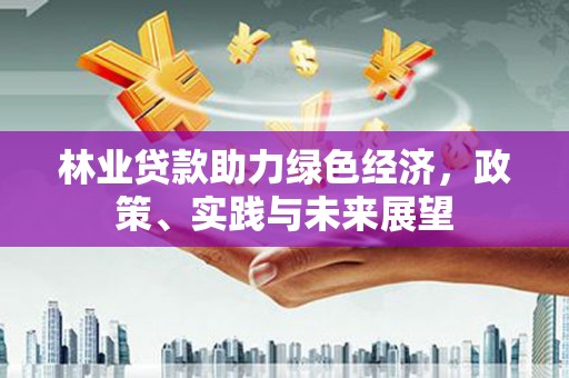 凉山林业贷款助力绿色经济，政策、实践与未来展望