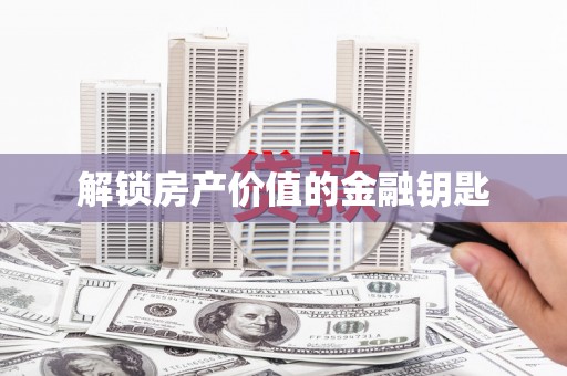 凉山解锁房产价值的金融钥匙