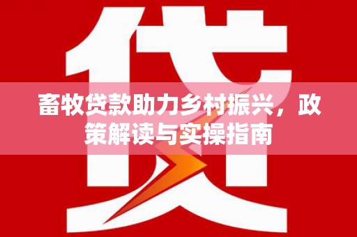 凉山畜牧贷款助力乡村振兴，政策解读与实操指南