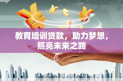 凉山教育培训贷款，助力梦想，照亮未来之路