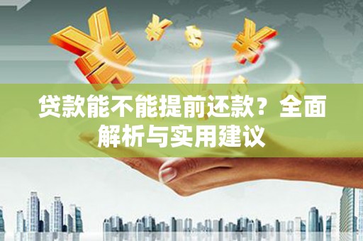 凉山贷款能不能提前还款？全面解析与实用建议