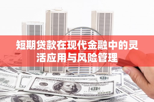 凉山短期贷款在现代金融中的灵活应用与风险管理