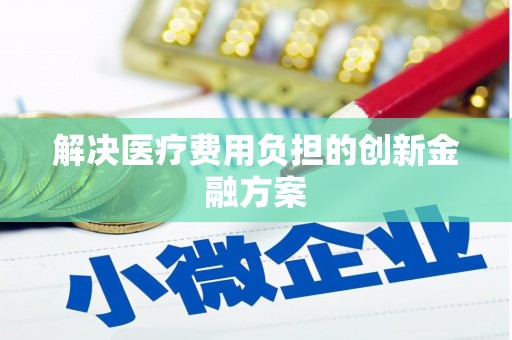 凉山解决医疗费用负担的创新金融方案
