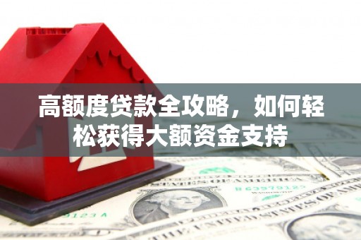 凉山高额度贷款全攻略，如何轻松获得大额资金支持