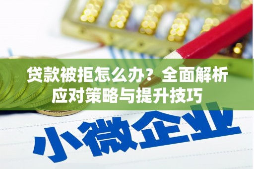 凉山贷款被拒怎么办？全面解析应对策略与提升技巧