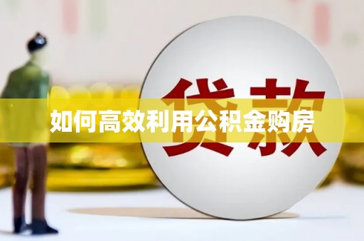 凉山如何高效利用公积金购房
