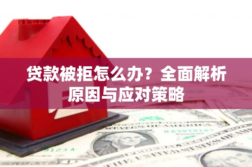 凉山贷款被拒怎么办？全面解析原因与应对策略