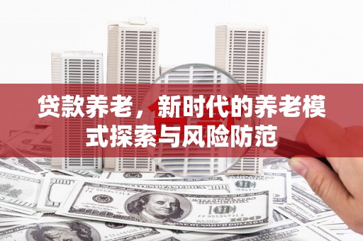 凉山贷款养老，新时代的养老模式探索与风险防范