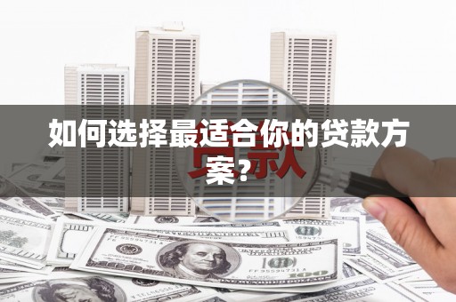 凉山如何选择最适合你的贷款方案？