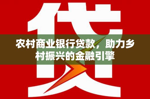 凉山农村商业银行贷款，助力乡村振兴的金融引擎