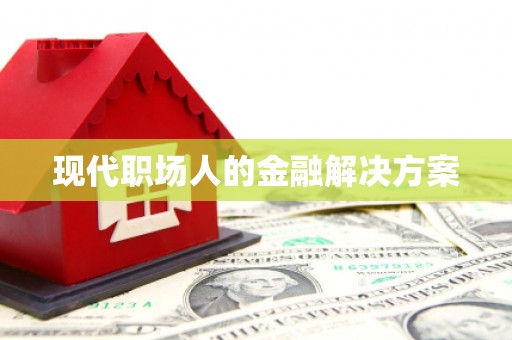 凉山现代职场人的金融解决方案