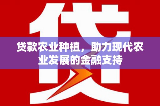 凉山贷款农业种植，助力现代农业发展的金融支持