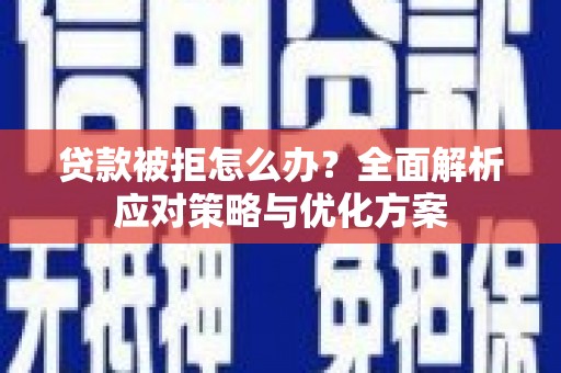 凉山贷款被拒怎么办？全面解析应对策略与优化方案