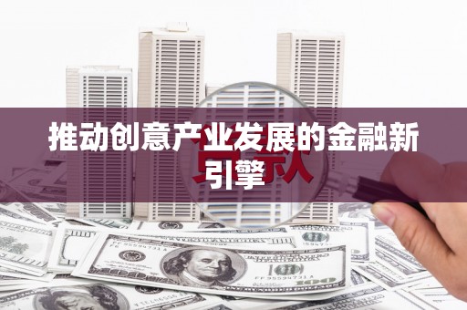 凉山推动创意产业发展的金融新引擎