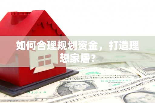 凉山如何合理规划资金，打造理想家居？