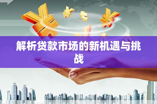 凉山解析贷款市场的新机遇与挑战