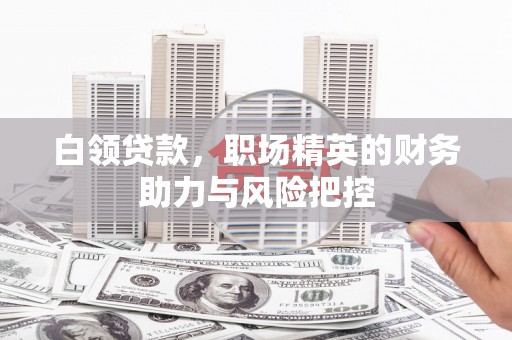 凉山白领贷款，职场精英的财务助力与风险把控