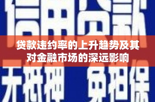 凉山贷款违约率的上升趋势及其对金融市场的深远影响
