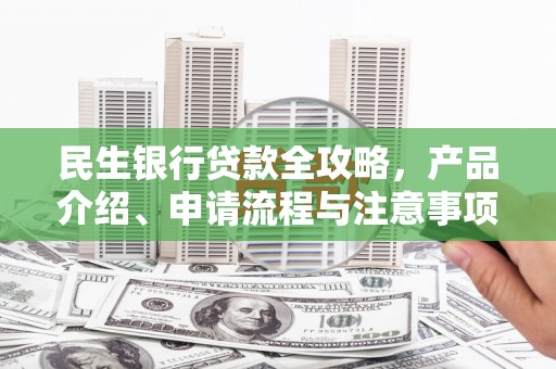 凉山民生银行贷款全攻略，产品介绍、申请流程与注意事项