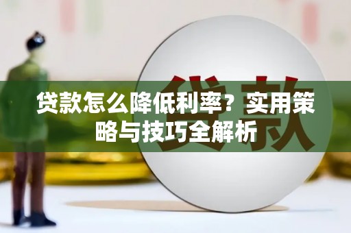 凉山贷款怎么降低利率？实用策略与技巧全解析